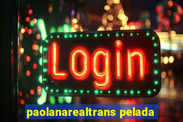 paolanarealtrans pelada